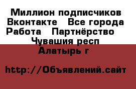 Миллион подписчиков Вконтакте - Все города Работа » Партнёрство   . Чувашия респ.,Алатырь г.